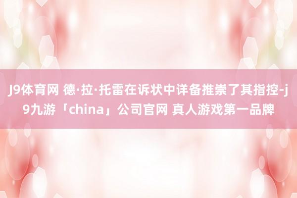 J9体育网 德·拉·托雷在诉状中详备推崇了其指控-j9九游「china」公司官网 真人游戏第一品牌