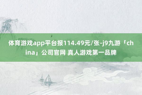 体育游戏app平台报114.49元/张-j9九游「china」公司官网 真人游戏第一品牌
