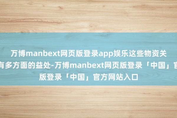 万博manbext网页版登录app娱乐这些物资关于东谈主体有