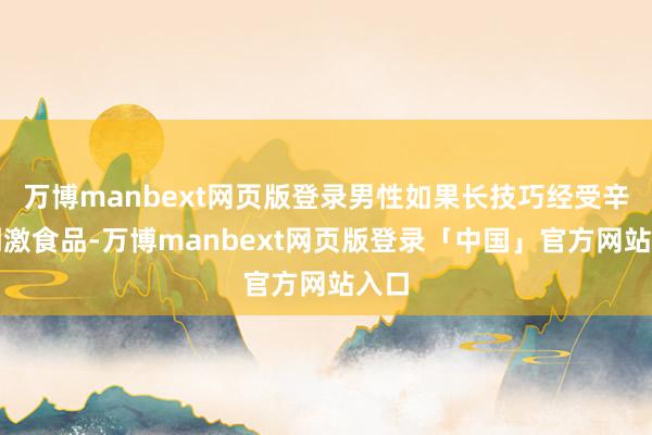 万博manbext网页版登录男性如果长技巧经受辛辣刺激食品-