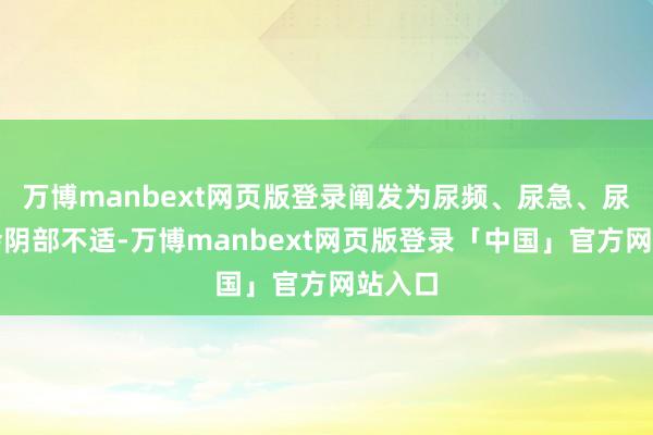 万博manbext网页版登录阐发为尿频、尿急、尿痛或会阴部不