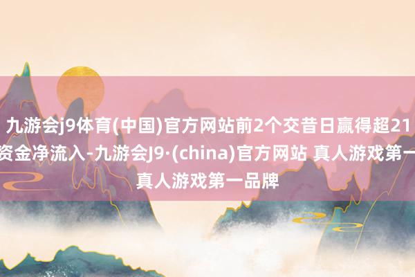 九游会j9体育(中国)官方网站前2个交昔日赢得超21亿元资金