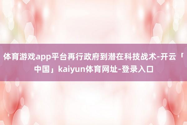 体育游戏app平台再行政府到潜在科技战术-开云「中国」kai