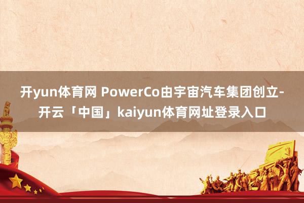 开yun体育网　　 PowerCo由宇宙汽车集团创立-开云「