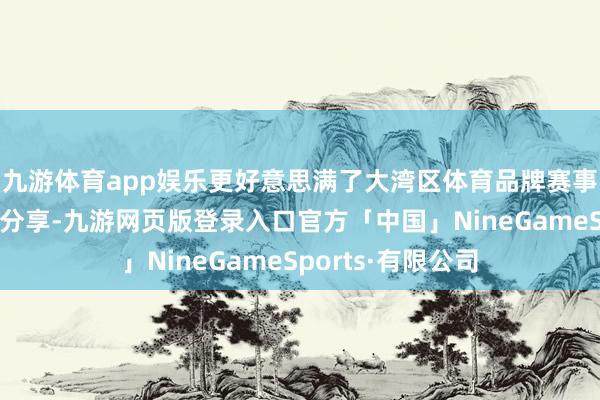 九游体育app娱乐更好意思满了大湾区体育品牌赛事的共建、共治