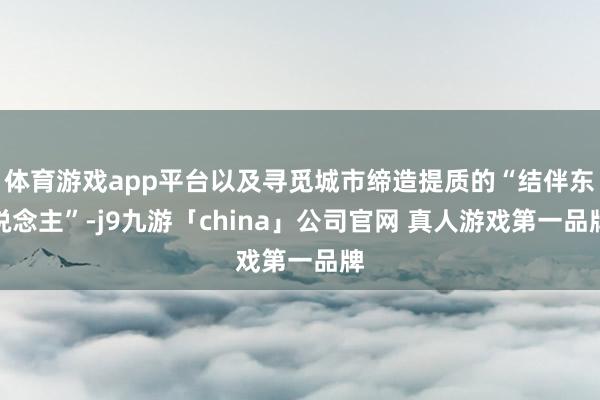 体育游戏app平台以及寻觅城市缔造提质的“结伴东说念主”-j