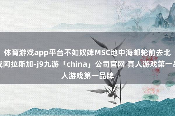 体育游戏app平台不如奴婢MSC地中海邮轮前去北欧或阿拉斯加