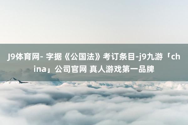 J9体育网- 字据《公国法》考订条目-j9九游「china」