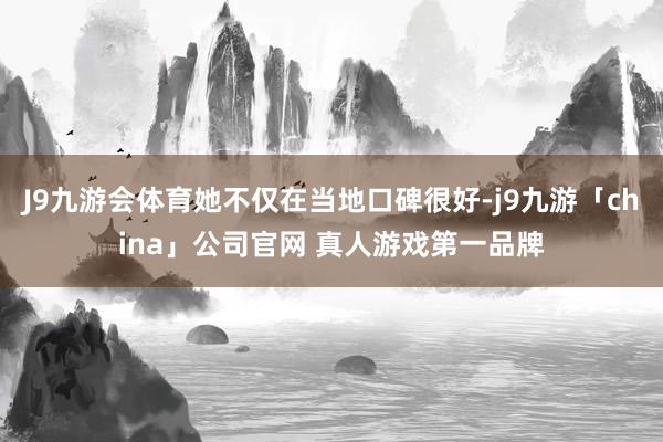 J9九游会体育她不仅在当地口碑很好-j9九游「china」公