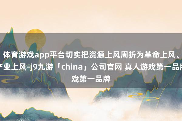 体育游戏app平台切实把资源上风周折为革命上风、产业上风-j