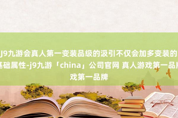 J9九游会真人第一变装品级的汲引不仅会加多变装的基础属性-j