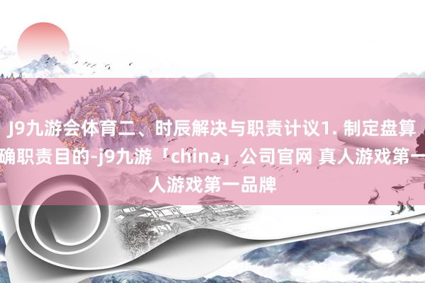 J9九游会体育二、时辰解决与职责计议1. 制定盘算：明确职责
