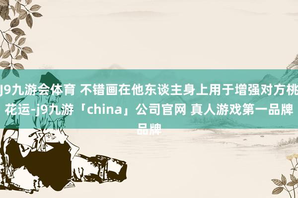 J9九游会体育 不错画在他东谈主身上用于增强对方桃花运-j9