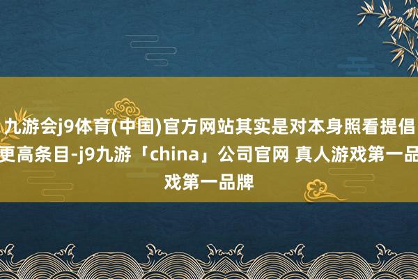 九游会j9体育(中国)官方网站其实是对本身照看提倡了更高条目