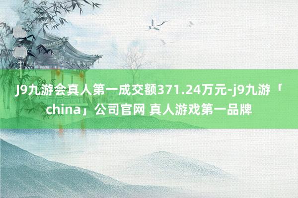 J9九游会真人第一成交额371.24万元-j9九游「chin