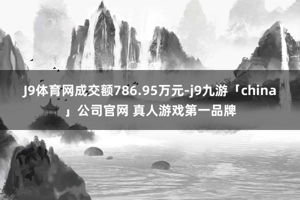 J9体育网成交额786.95万元-j9九游「china」公司