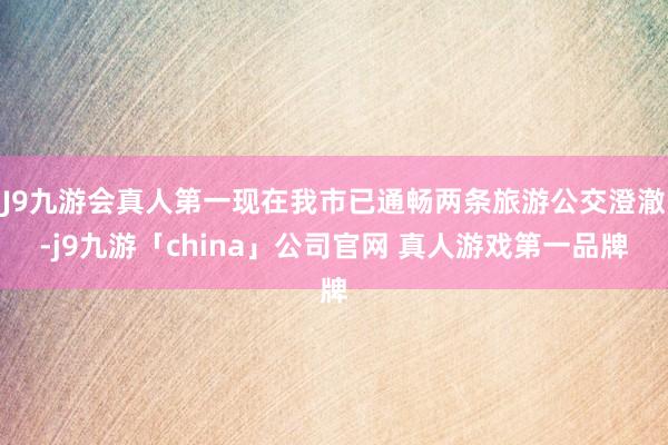 J9九游会真人第一现在我市已通畅两条旅游公交澄澈-j9九游「