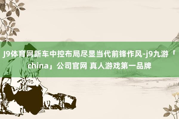 J9体育网新车中控布局尽显当代前锋作风-j9九游「china