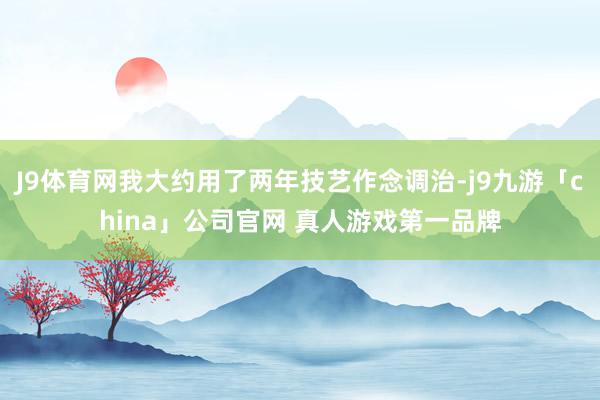 J9体育网我大约用了两年技艺作念调治-j9九游「china」