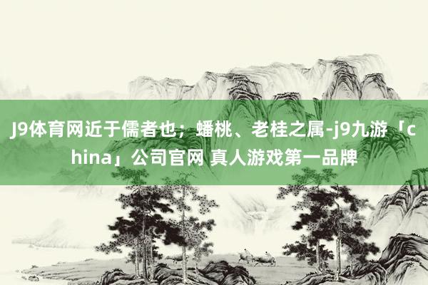 J9体育网近于儒者也；蟠桃、老桂之属-j9九游「china」