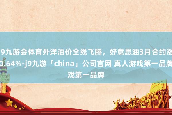 J9九游会体育外洋油价全线飞腾，好意思油3月合约涨0.64%