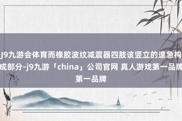 J9九游会体育而橡胶波纹减震器四肢该竖立的遑急构成部分-j9